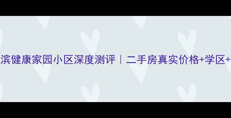 图片 🏠哈尔滨健康家园小区深度测评｜二手房真实价格+学区+交通全