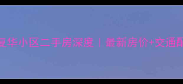 图片 🏠哈尔滨复华小区二手房深度｜最新房价+交通配套全公开