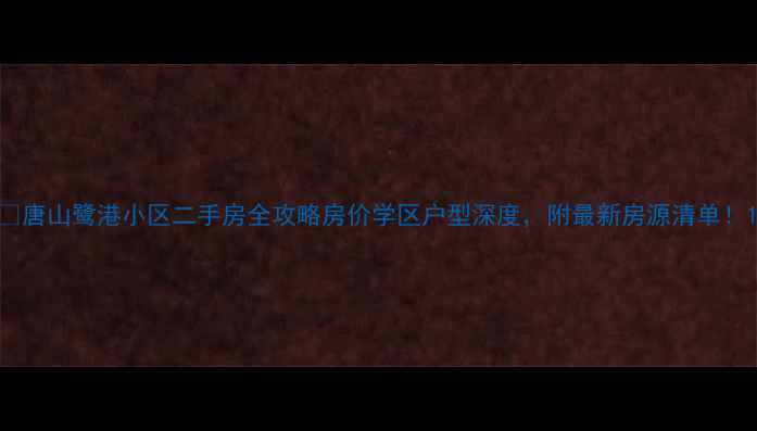 图片 🏠唐山鹭港小区二手房全攻略房价学区户型深度，附最新房源清单！1