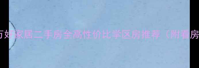 图片 🏠嘉兴万好家居二手房全高性价比学区房推荐（附看房攻略）2