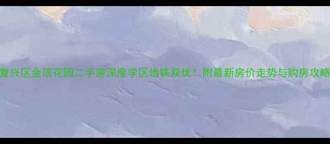 图片 🏠复兴区金顶花园二手房深度学区地铁双优！附最新房价走势与购房攻略🌟