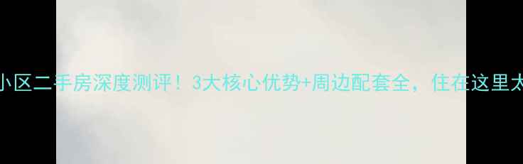 图片 🏠大公小区二手房深度测评！3大核心优势+周边配套全，住在这里太值了！