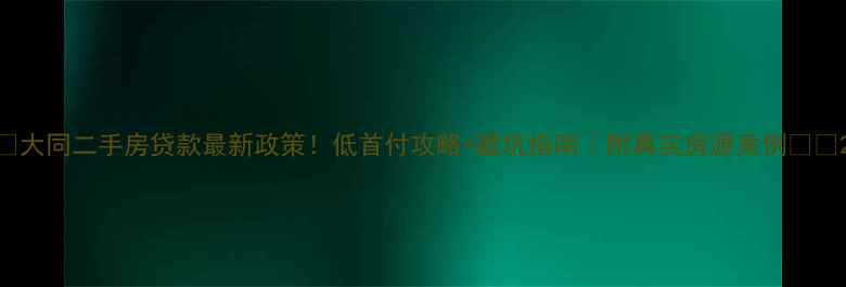 图片 🏠大同二手房贷款最新政策！低首付攻略+避坑指南｜附真实房源案例🏠💡2