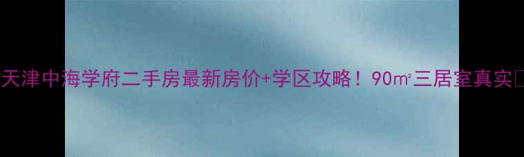 图片 🏠天津中海学府二手房最新房价+学区攻略！90㎡三居室真实📚1