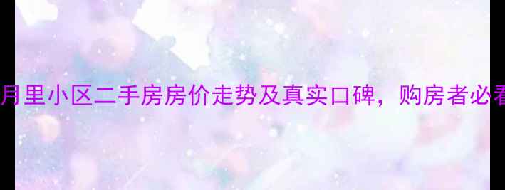 图片 🏠天津择月里小区二手房房价走势及真实口碑，购房者必看全攻略2