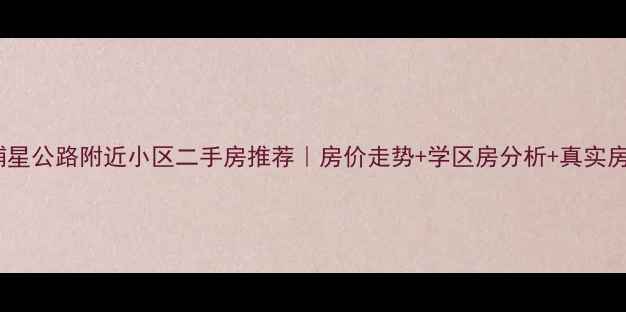 图片 🏠奉贤浦星公路附近小区二手房推荐｜房价走势+学区房分析+真实房源实拍1