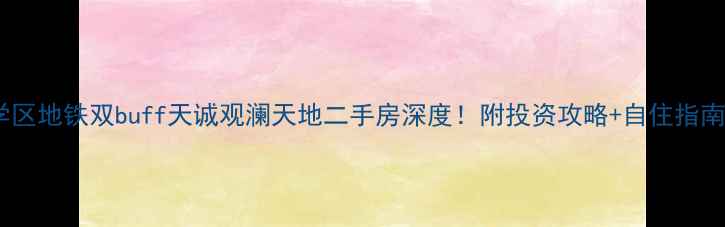 图片 🏠学区地铁双buff天诚观澜天地二手房深度！附投资攻略+自住指南🚇2