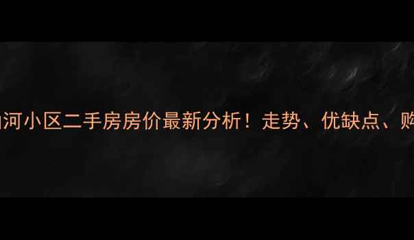 图片 🏠宿迁古山河小区二手房房价最新分析！走势、优缺点、购房攻略全2