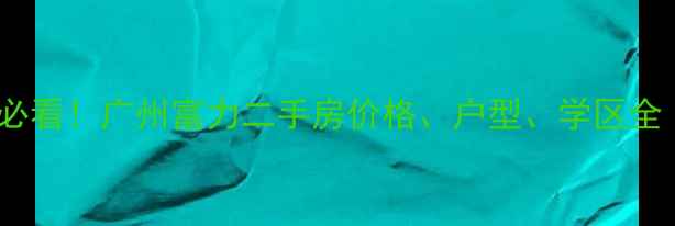 图片 🏠富力华庭二手房必看！广州富力二手房价格、户型、学区全（附真实房源）🏠2