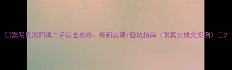 图片 🏠嵩明县嵩阳镇二手房全攻略：最新房源+避坑指南（附真实成交案例）🏠2