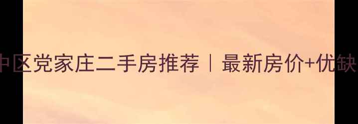 图片 🏠市中区党家庄二手房推荐｜最新房价+优缺点全1