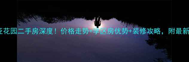 图片 🏠市北新亚花园二手房深度！价格走势+学区房优势+装修攻略，附最新房源清单2