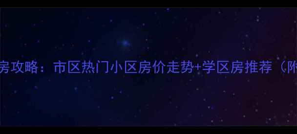 图片 🏠常州二手房攻略：市区热门小区房价走势+学区房推荐（附最新房源）