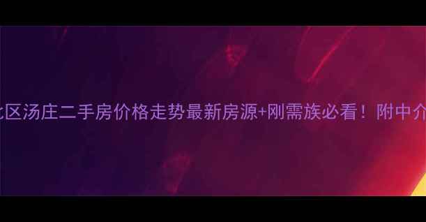 图片 🏠常州新北区汤庄二手房价格走势最新房源+刚需族必看！附中介避坑指南1