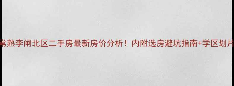 图片 🏠常熟李闸北区二手房最新房价分析！内附选房避坑指南+学区划片全