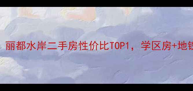 图片 🏠广元必看！丽都水岸二手房性价比TOP1，学区房+地铁房双buff🌟