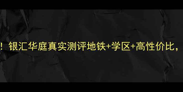 图片 🏠广州二手房必看！银汇华庭真实测评地铁+学区+高性价比，附最新房价攻略🚇