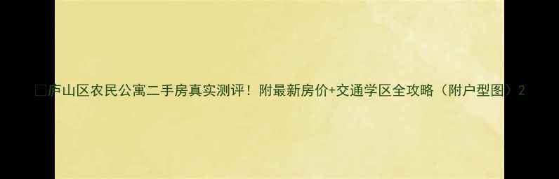 图片 🏠庐山区农民公寓二手房真实测评！附最新房价+交通学区全攻略（附户型图）2