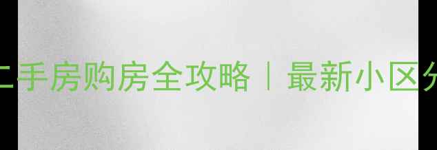 图片 🏠徐州鼓楼区二手房购房全攻略｜最新小区分布+避坑指南1