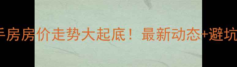 图片 🏠惠州二手房房价走势大起底！最新动态+避坑指南📈🏡2