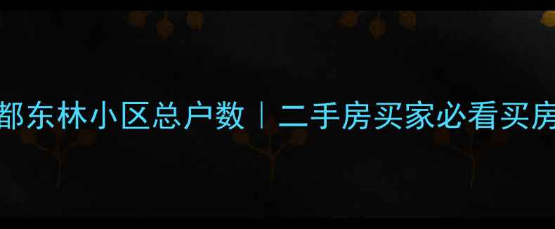 图片 🏠成都东林小区总户数｜二手房买家必看买房指南