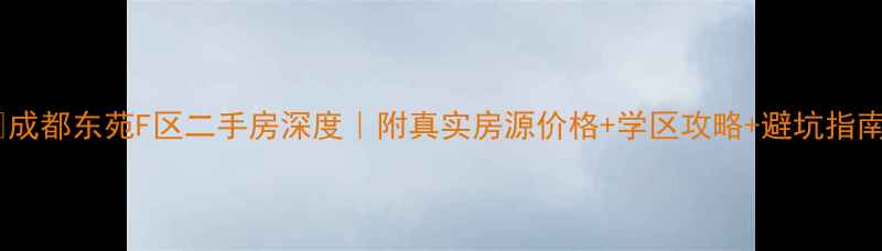 图片 🏠成都东苑F区二手房深度｜附真实房源价格+学区攻略+避坑指南2