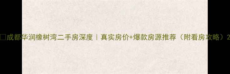 图片 🏠成都华润橡树湾二手房深度｜真实房价+爆款房源推荐（附看房攻略）2