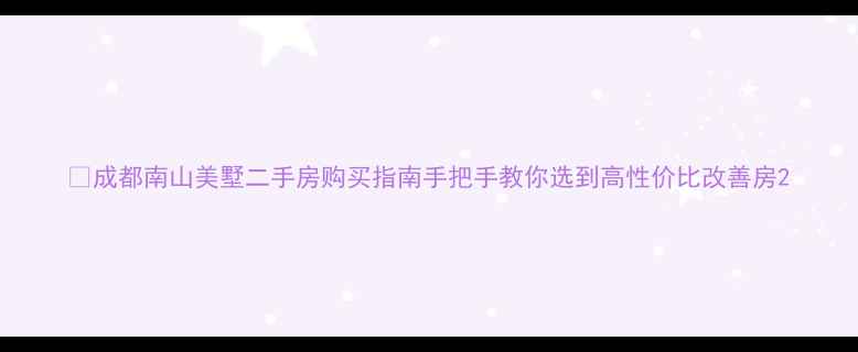 图片 🏠成都南山美墅二手房购买指南手把手教你选到高性价比改善房2