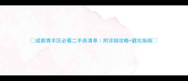 图片 🏠成都青羊区必看二手房清单｜附详细攻略+避坑指南🔥