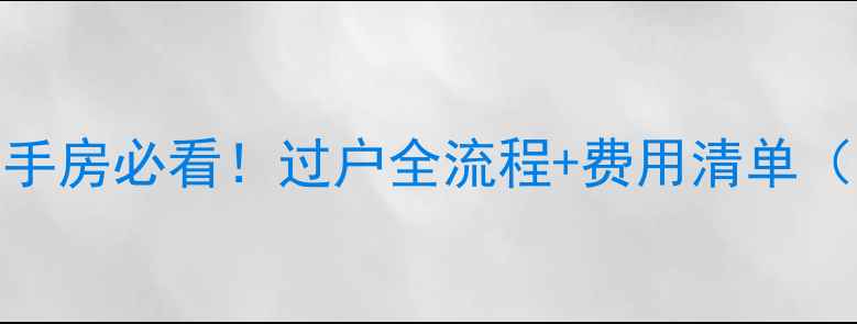 图片 🏠房改房买二手房必看！过户全流程+费用清单（附避坑攻略）