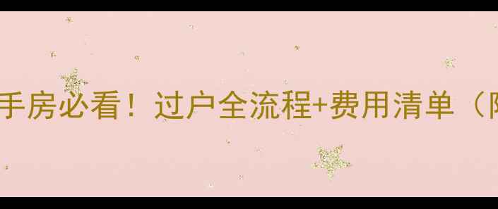 图片 🏠房改房买二手房必看！过户全流程+费用清单（附避坑攻略）1