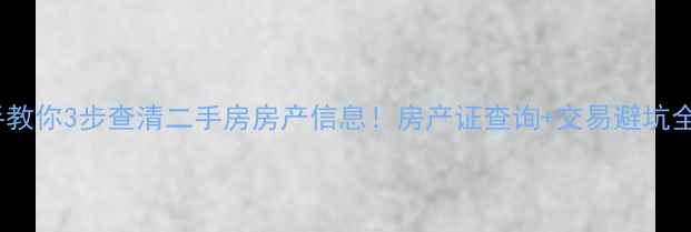 图片 🏠手把手教你3步查清二手房房产信息！房产证查询+交易避坑全攻略🏡1