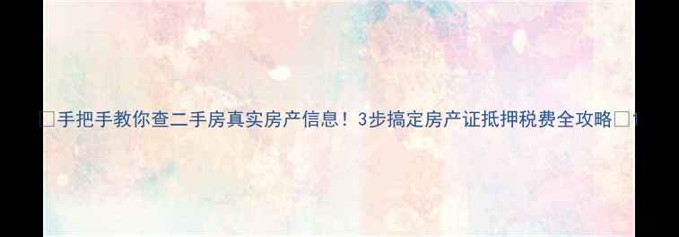 图片 🏠手把手教你查二手房真实房产信息！3步搞定房产证抵押税费全攻略🔍1