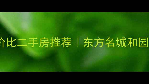 图片 🏠扬州核心区高性价比二手房推荐｜东方名城和园全（附购房攻略）2