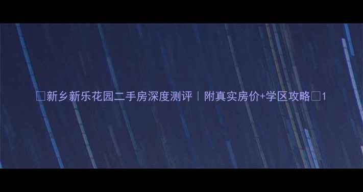 图片 🏠新乡新乐花园二手房深度测评｜附真实房价+学区攻略✨1
