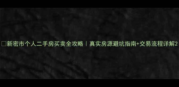 图片 🏠新密市个人二手房买卖全攻略｜真实房源避坑指南+交易流程详解2
