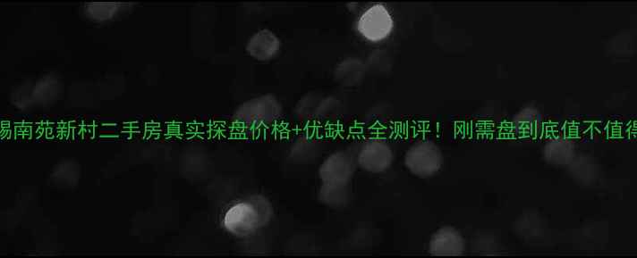 图片 🏠无锡南苑新村二手房真实探盘价格+优缺点全测评！刚需盘到底值不值得冲？