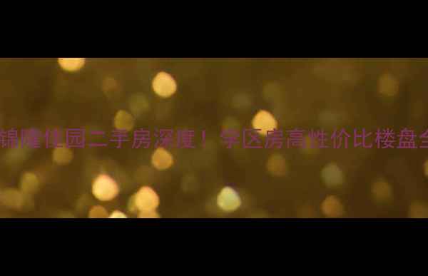 图片 🏠昆山锦隆佳园二手房深度！学区房高性价比楼盘全攻略1