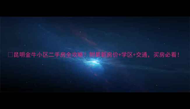 图片 🏠昆明金牛小区二手房全攻略！附最新房价+学区+交通，买房必看！
