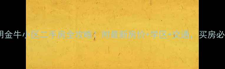 图片 🏠昆明金牛小区二手房全攻略！附最新房价+学区+交通，买房必看！1