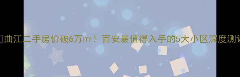 图片 🏠曲江二手房价破6万㎡！西安最值得入手的5大小区深度测评