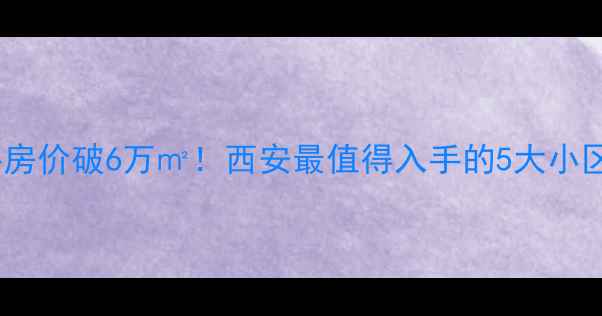 图片 🏠曲江二手房价破6万㎡！西安最值得入手的5大小区深度测评1