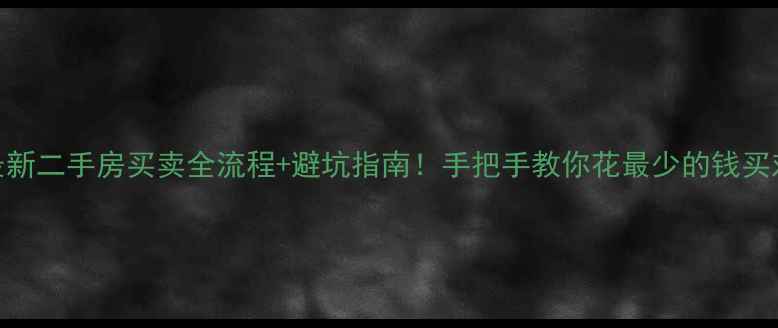 图片 🏠最新二手房买卖全流程+避坑指南！手把手教你花最少的钱买对房