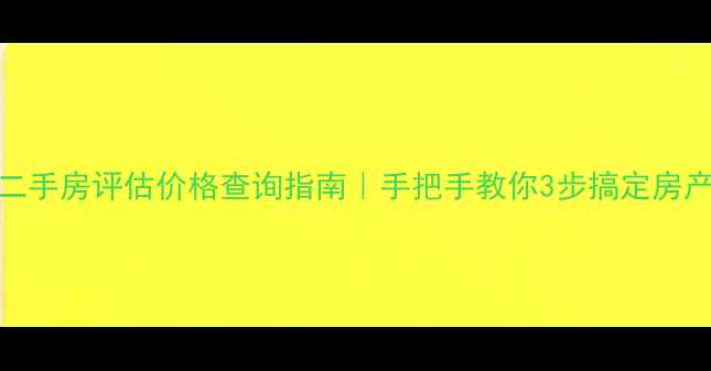 图片 🏠最新二手房评估价格查询指南｜手把手教你3步搞定房产估值！