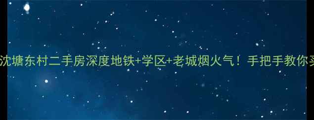 图片 🏠杭州沈塘东村二手房深度地铁+学区+老城烟火气！手把手教你买对房2