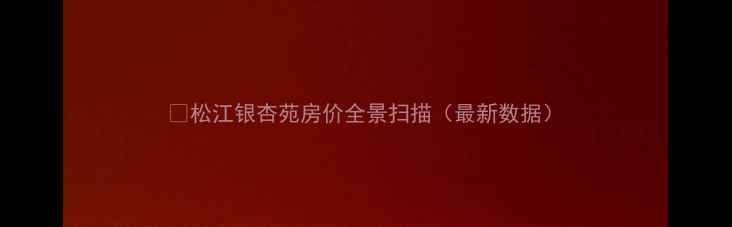 图片 🏠松江银杏苑房价全景扫描（最新数据）
