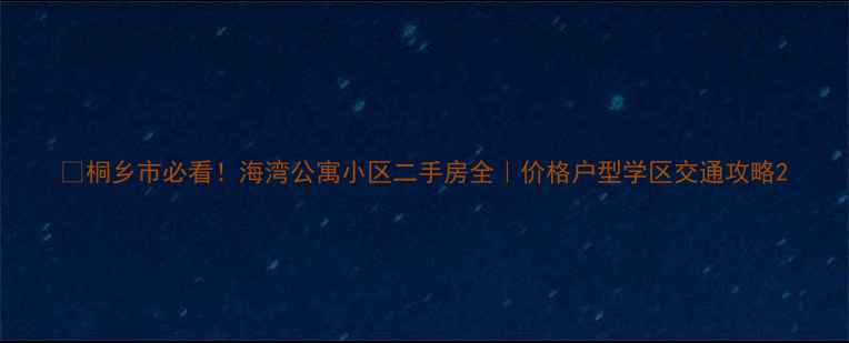 图片 🏠桐乡市必看！海湾公寓小区二手房全｜价格户型学区交通攻略2