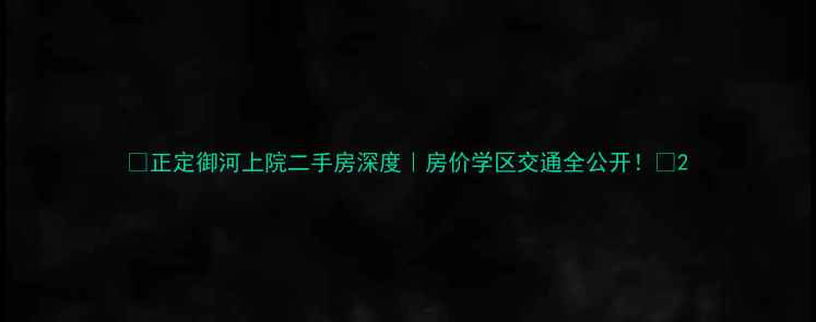 图片 🏠正定御河上院二手房深度｜房价学区交通全公开！💰2