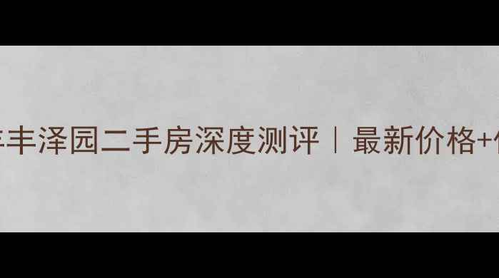 图片 🏠武汉万丰丰泽园二手房深度测评｜最新价格+优缺点全📊