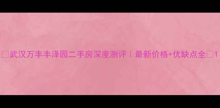 图片 🏠武汉万丰丰泽园二手房深度测评｜最新价格+优缺点全📊1